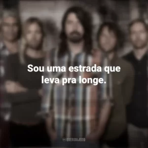 Sou uma estrada que leva pra longe. Foo Fighters