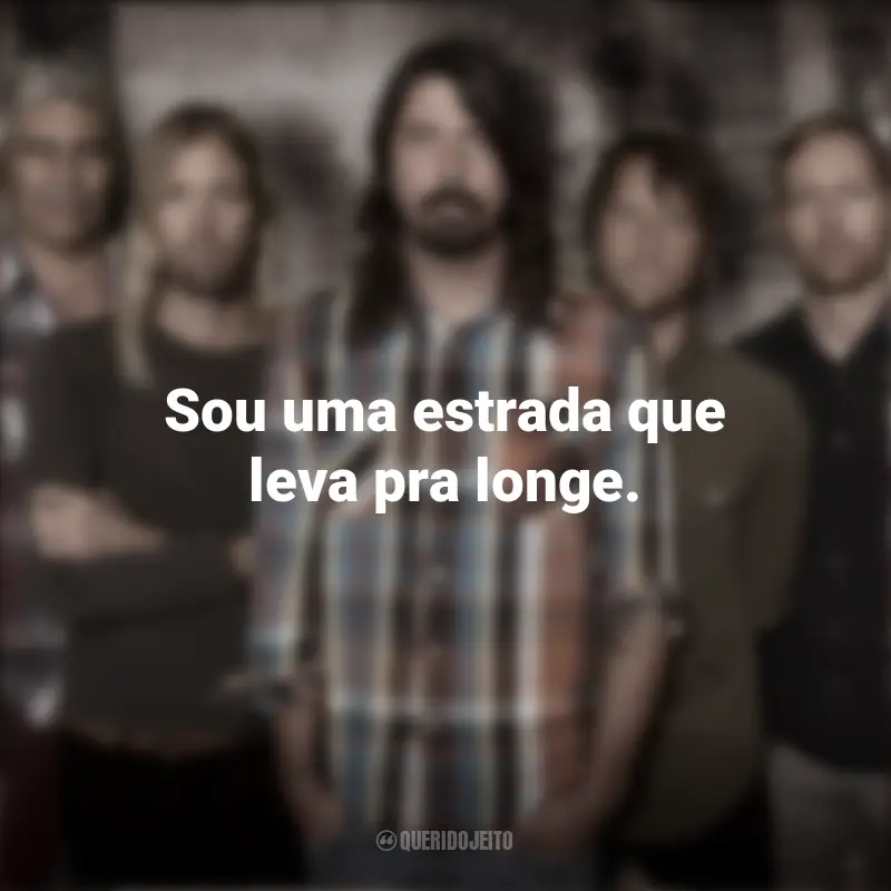 Banda Foo Fighters Frases: Sou uma estrada que leva pra longe.