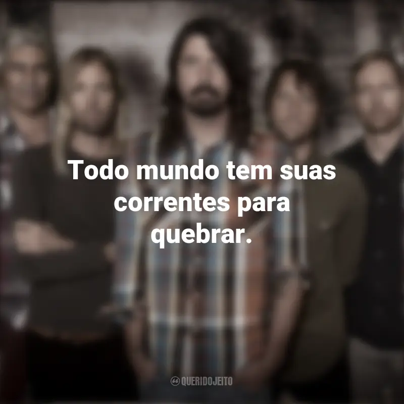 Frases da Banda Foo Fighters: Todo mundo tem suas correntes para quebrar.