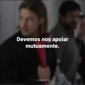Devemos nos apoiar mutuamente. Guerra Mundial Z (Filme)