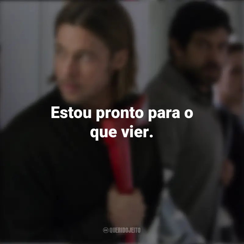 Guerra Mundial Z Filme Frases: Estou pronto para o que vier.