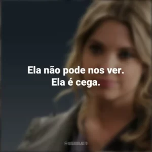 Ela não pode nos ver. Ela é cega. Hanna Marin (PLL)