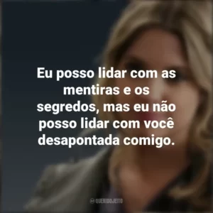 Eu posso lidar com as mentiras e os segredos, mas eu não posso lidar com você desapontada comigo. Hanna Marin (PLL)