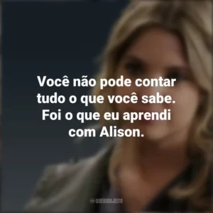 Você não pode contar tudo o que você sabe. Foi o que eu aprendi com Alison. Hanna Marin (PLL)