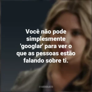 Você não pode simplesmente ‘googlar’ para ver o que as pessoas estão falando sobre ti. Hanna Marin (PLL)