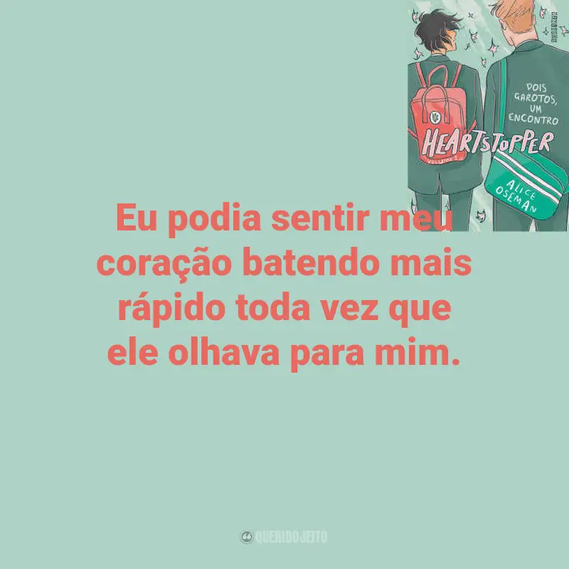 Frases de Heartstopper – Dois garotos, um encontro Livro: Eu podia sentir meu coração batendo mais rápido toda vez que ele olhava para mim.