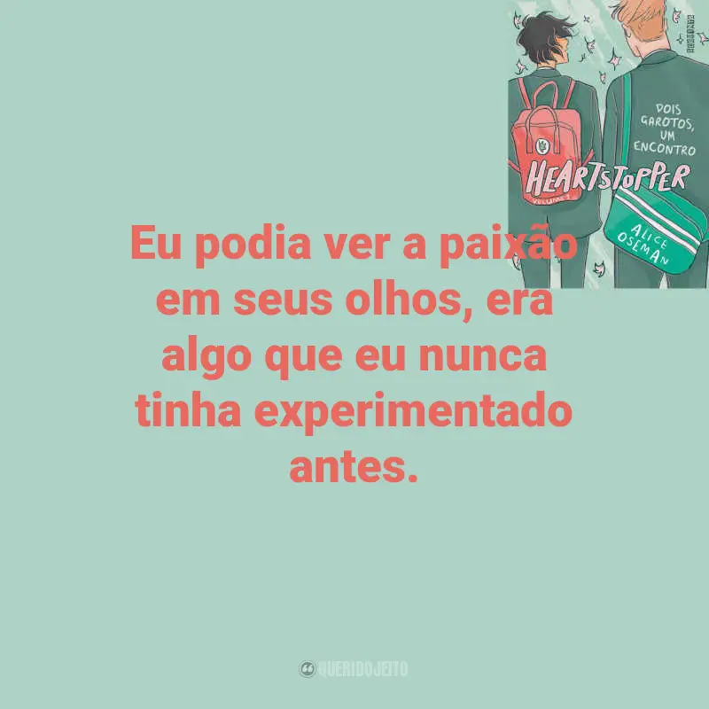 Heartstopper – Dois garotos, um encontro Frases do Livro: Eu podia ver a paixão em seus olhos, era algo que eu nunca tinha experimentado antes.