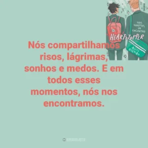 Nós compartilhamos risos, lágrimas, sonhos e medos. E em todos esses momentos, nós nos encontramos. Heartstopper – Dois garotos, um encontro (Livro)