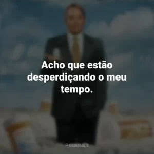 Acho que estão desperdiçando o meu tempo. Império da Dor (Série)