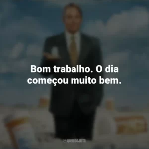 Bom trabalho. O dia começou muito bem. Império da Dor (Série)