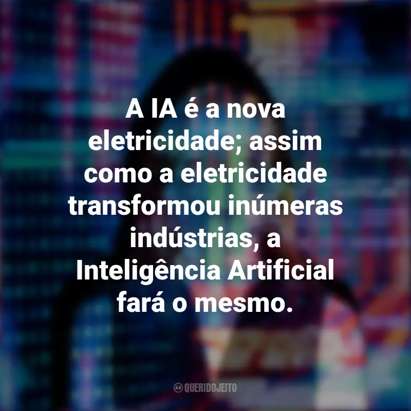 Frases de Inteligência Artificial: A IA é a nova eletricidade; assim como a eletricidade transformou inúmeras indústrias, a Inteligência Artificial fará o mesmo.