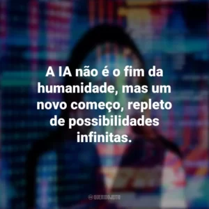 A IA não é o fim da humanidade, mas um novo começo, repleto de possibilidades infinitas.