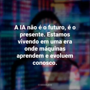 A IA não é o futuro, é o presente. Estamos vivendo em uma era onde máquinas aprendem e evoluem conosco.