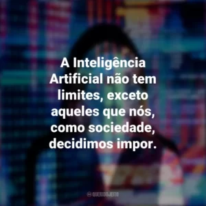 A Inteligência Artificial não tem limites, exceto aqueles que nós, como sociedade, decidimos impor.