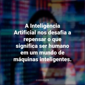 A Inteligência Artificial nos desafia a repensar o que significa ser humano em um mundo de máquinas inteligentes.