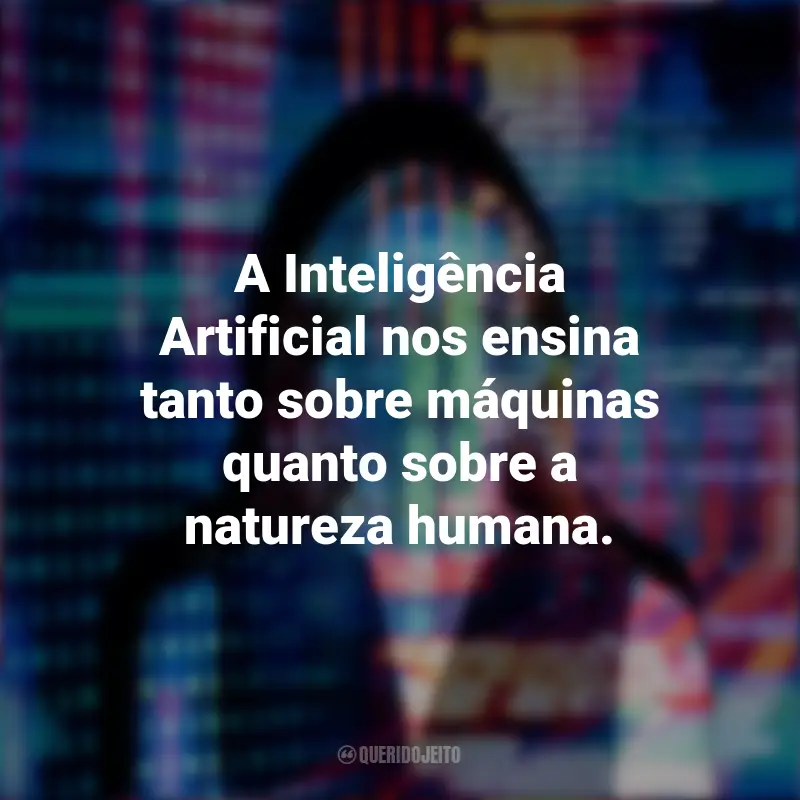 Frases da Inteligência Artificial: A Inteligência Artificial nos ensina tanto sobre máquinas quanto sobre a natureza humana.