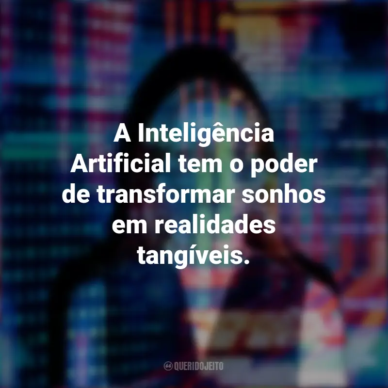 Frases de Inteligência Artificial: A Inteligência Artificial tem o poder de transformar sonhos em realidades tangíveis.
