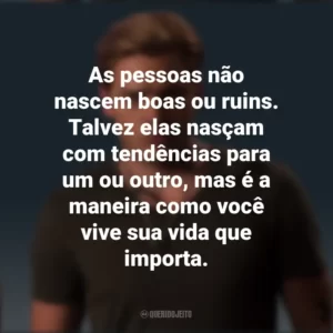 As pessoas não nascem boas ou ruins. Talvez elas nasçam com tendências para um ou outro, mas é a maneira como você vive sua vida que importa. Jace Wayland (Shadowhunters)