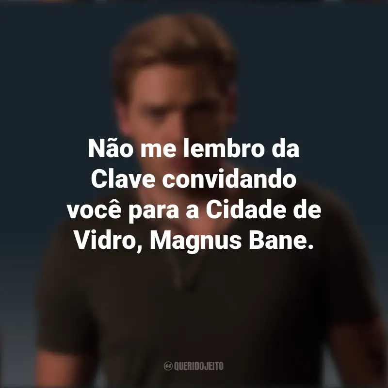 Pensamentos Jace Wayland: Não me lembro da Clave convidando você para a Cidade de Vidro, Magnus Bane.