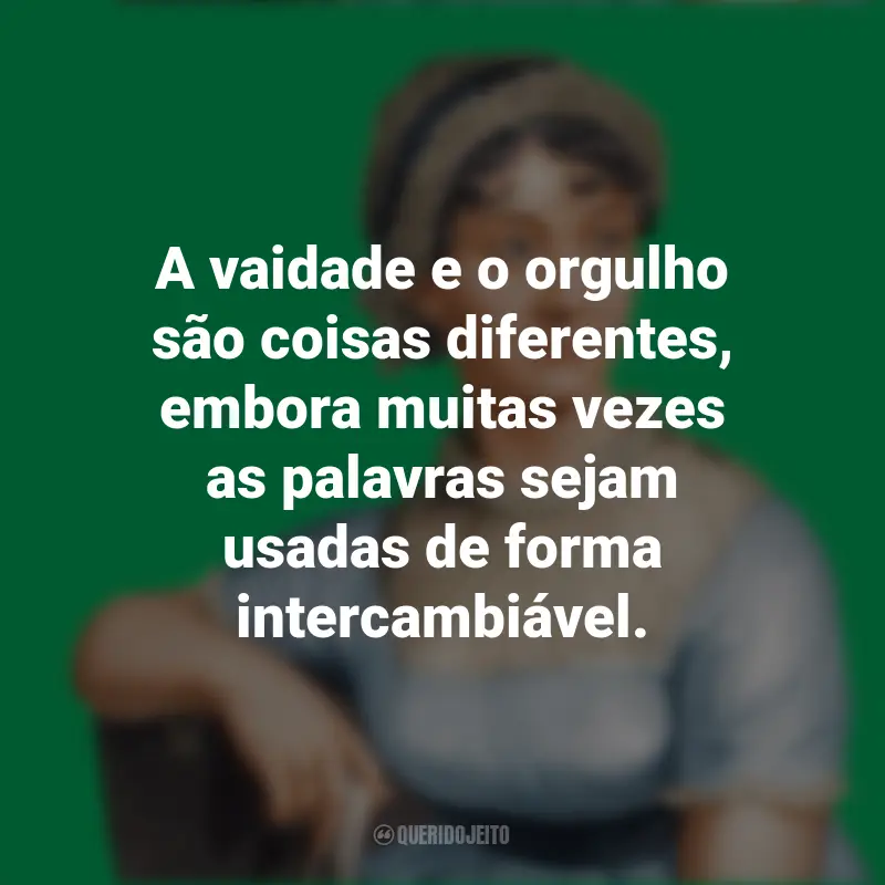 Frases das obras de Jane Austen: A vaidade e o orgulho são coisas diferentes, embora muitas vezes as palavras sejam usadas de forma intercambiável.