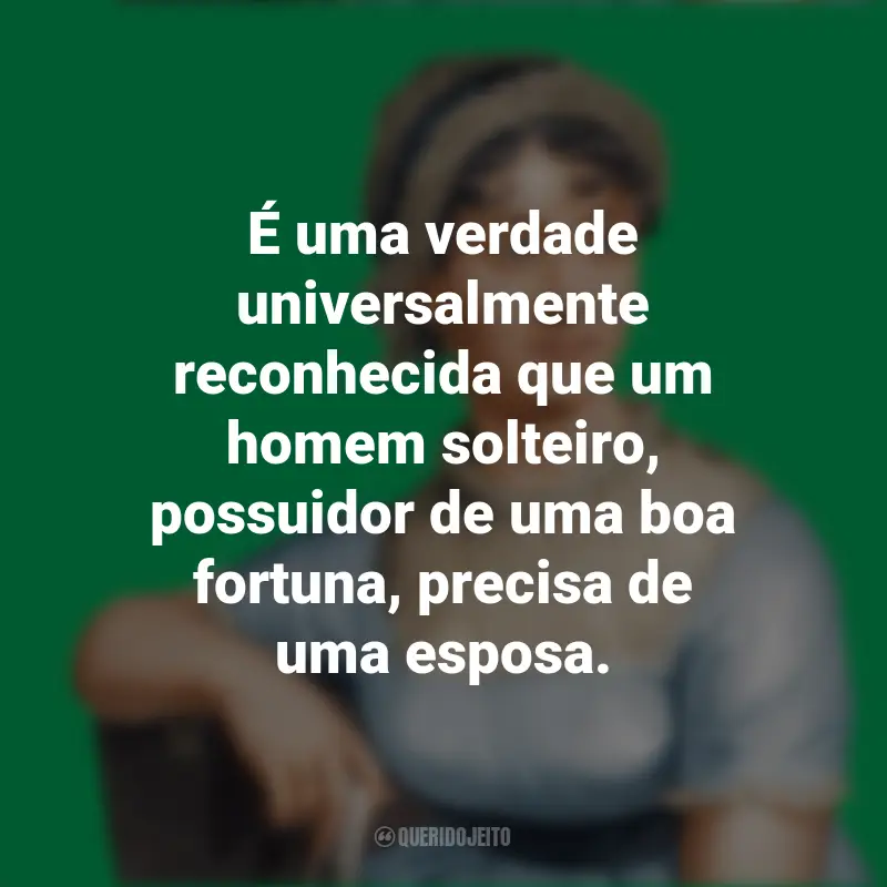 Frases de Jane Austen Obras: É uma verdade universalmente reconhecida que um homem solteiro, possuidor de uma boa fortuna, precisa de uma esposa.