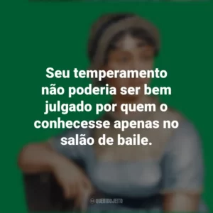 Seu temperamento não poderia ser bem julgado por quem o conhecesse apenas no salão de baile. Jane Austen