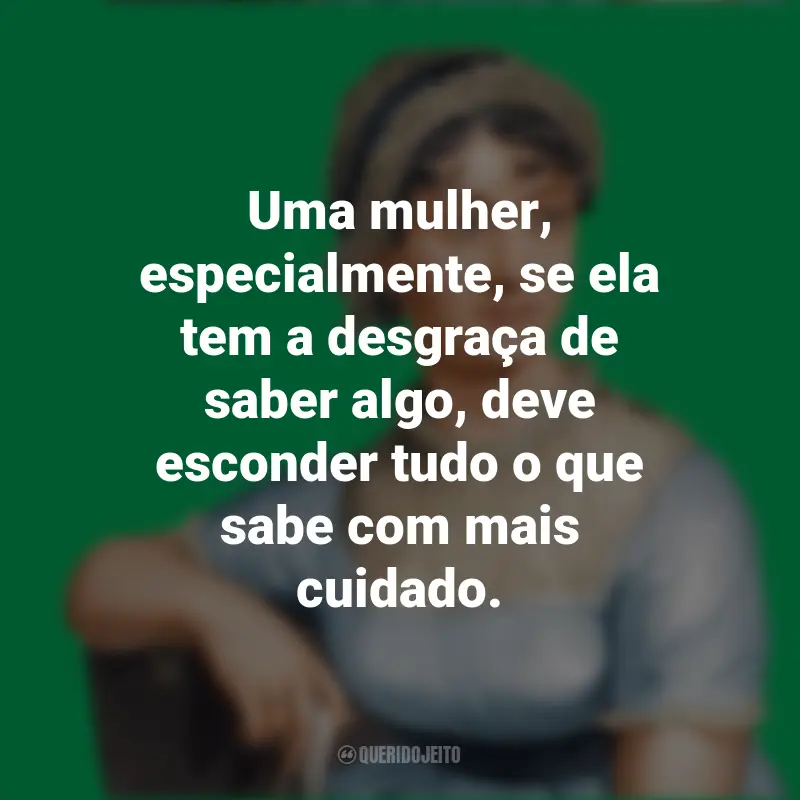 Frases de Jane Austen Obras: Uma mulher, especialmente, se ela tem a desgraça de saber algo, deve esconder tudo o que sabe com mais cuidado.