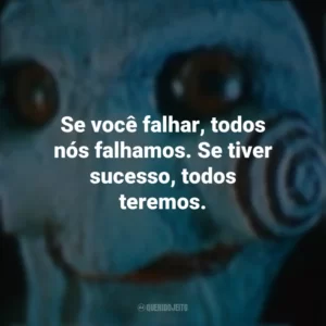 Se você falhar, todos nós falhamos. Se tiver sucesso, todos teremos. Jogos Mortais 3 (Filme)