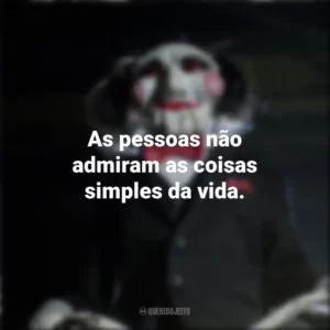 As pessoas não admiram as coisas simples da vida. Jogos Mortais (Filme)