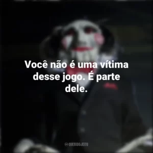 Você não é uma vítima desse jogo. É parte dele. Jogos Mortais (Filme)