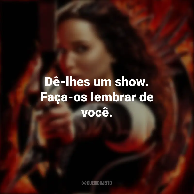 Frases Jogos Vorazes: Em Chamas filme: Dê-lhes um show. Faça-os lembrar de você.