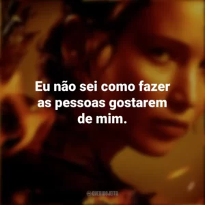 Eu não sei como fazer as pessoas gostarem de mim. Jogos Vorazes (Filme)