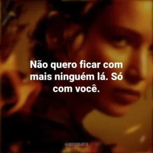 Não quero ficar com mais ninguém lá. Só com você. Jogos Vorazes (Filme)