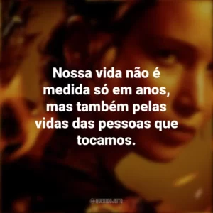 Nossa vida não é medida só em anos, mas também pelas vidas das pessoas que tocamos. Jogos Vorazes (Filme)