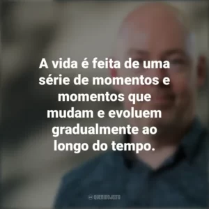 A vida é feita de uma série de momentos e momentos que mudam e evoluem gradualmente ao longo do tempo. John Boyne