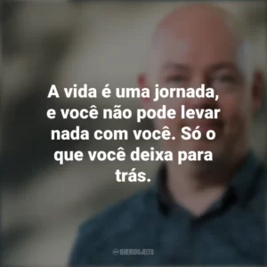 A vida é uma jornada, e você não pode levar nada com você. Só o que você deixa para trás. John Boyne