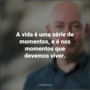 A vida é uma série de momentos, e é nos momentos que devemos viver. John Boyne