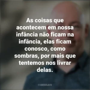 As coisas que acontecem em nossa infância não ficam na infância, elas ficam conosco, como sombras, por mais que tentemos nos livrar delas. John Boyne