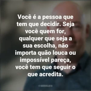 Você é a pessoa que tem que decidir. Seja você quem for, qualquer que seja a sua escolha, não importa quão louca ou impossível pareça, você tem que seguir o que acredita. John Boyne