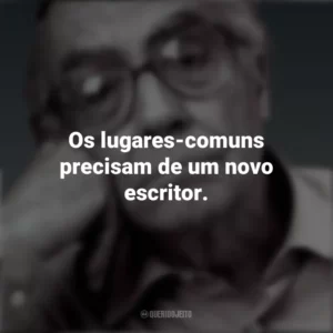 Os lugares-comuns precisam de um novo escritor. José Saramago