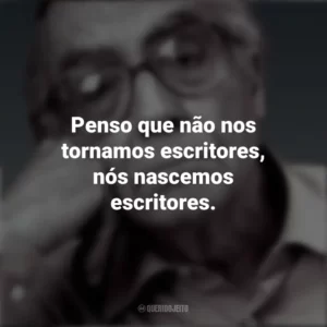 Penso que não nos tornamos escritores, nós nascemos escritores. José Saramago