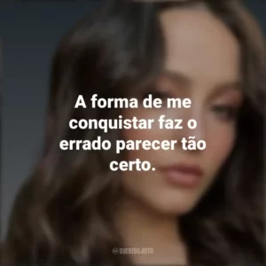 A forma de me conquistar faz o errado parecer tão certo. Larissa Manoela