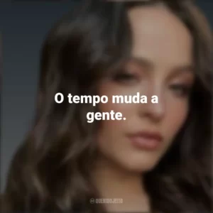 O tempo muda a gente. Larissa Manoela