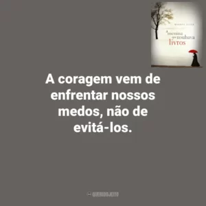 A coragem vem de enfrentar nossos medos, não de evitá-los. A Menina que Roubava Livros (Livro)