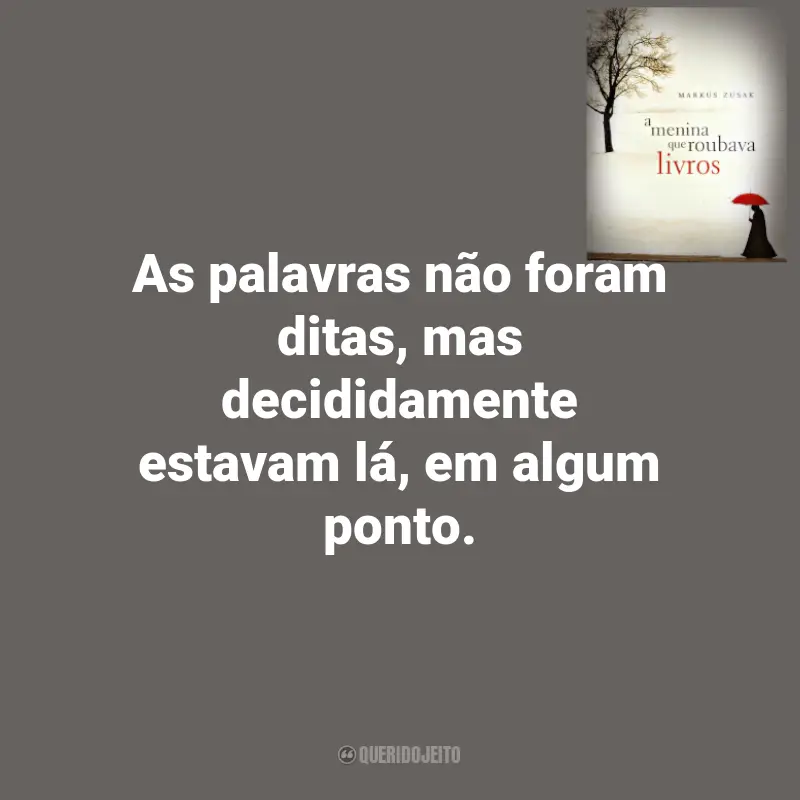 Frases Livro A Menina que Roubava Livros de Markus Zusak: As palavras não foram ditas, mas decididamente estavam lá, em algum ponto.