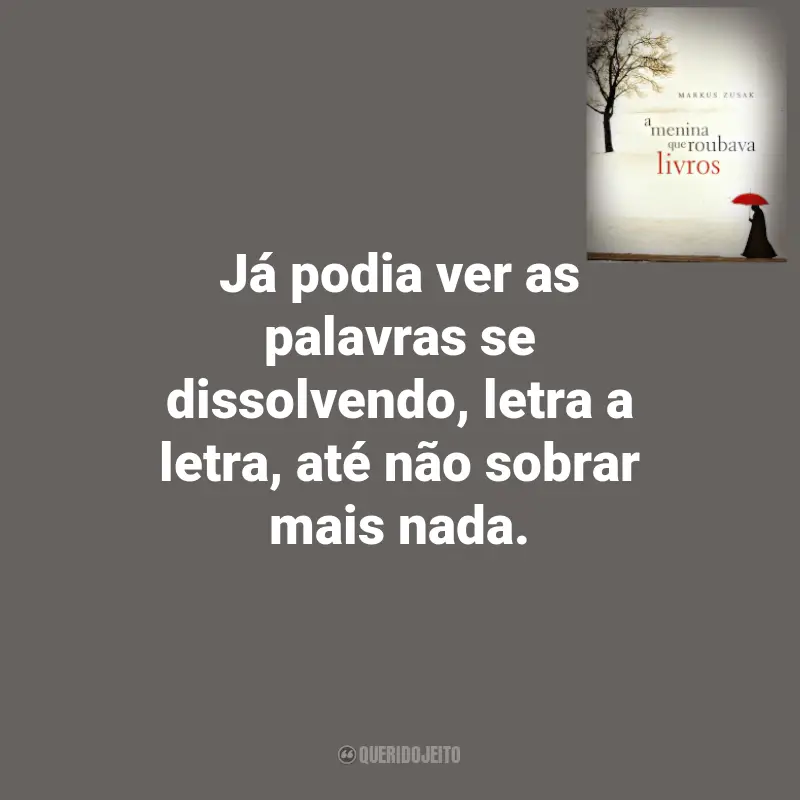 Frases de Markus Zusak no Livro A Menina que Roubava Livros: Já podia ver as palavras se dissolvendo, letra a letra, até não sobrar mais nada.