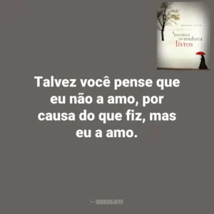 Talvez você pense que eu não a amo, por causa do que fiz, mas eu a amo. A Menina que Roubava Livros (Livro)