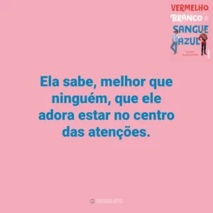 Ela sabe, melhor que ninguém, que ele adora estar no centro das atenções. Vermelho, Branco e Sangue Azul (Livro)