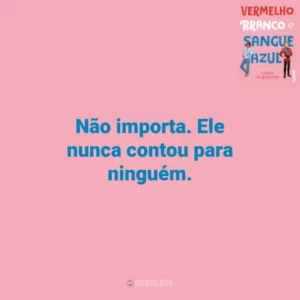 Não importa. Ele nunca contou para ninguém. Vermelho, Branco e Sangue Azul (Livro)