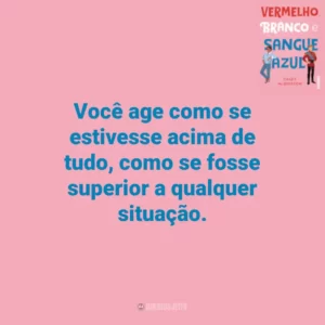 Você age como se estivesse acima de tudo, como se fosse superior a qualquer situação. Vermelho, Branco e Sangue Azul (Livro)